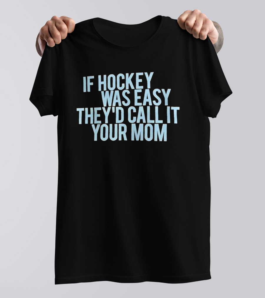 If Hockey Was Easy They'd Call It Your Mom Humor T-Shirt