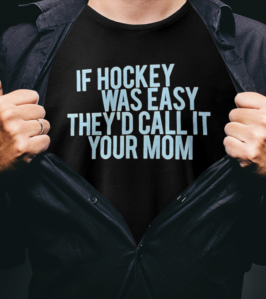 If Hockey Was Easy They'd Call It Your Mom Humor T-Shirt
