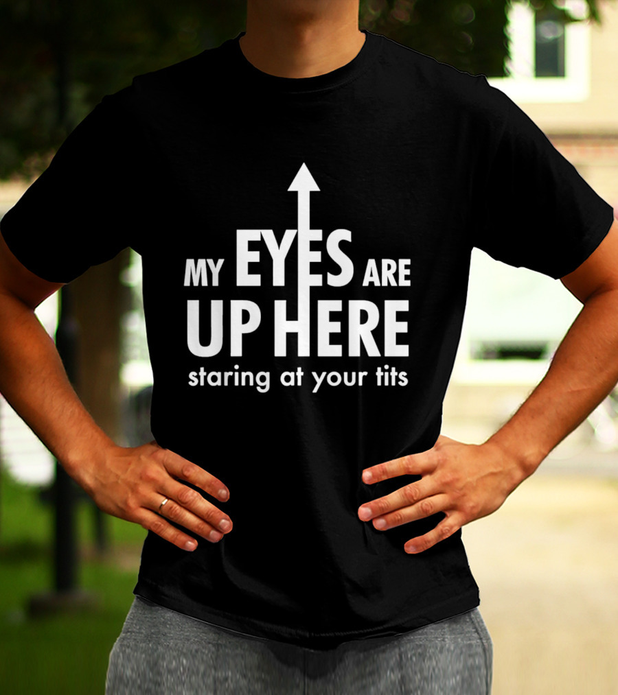 My Eyes Are Up Here Staring At Your Tits Arrow T-Shirt