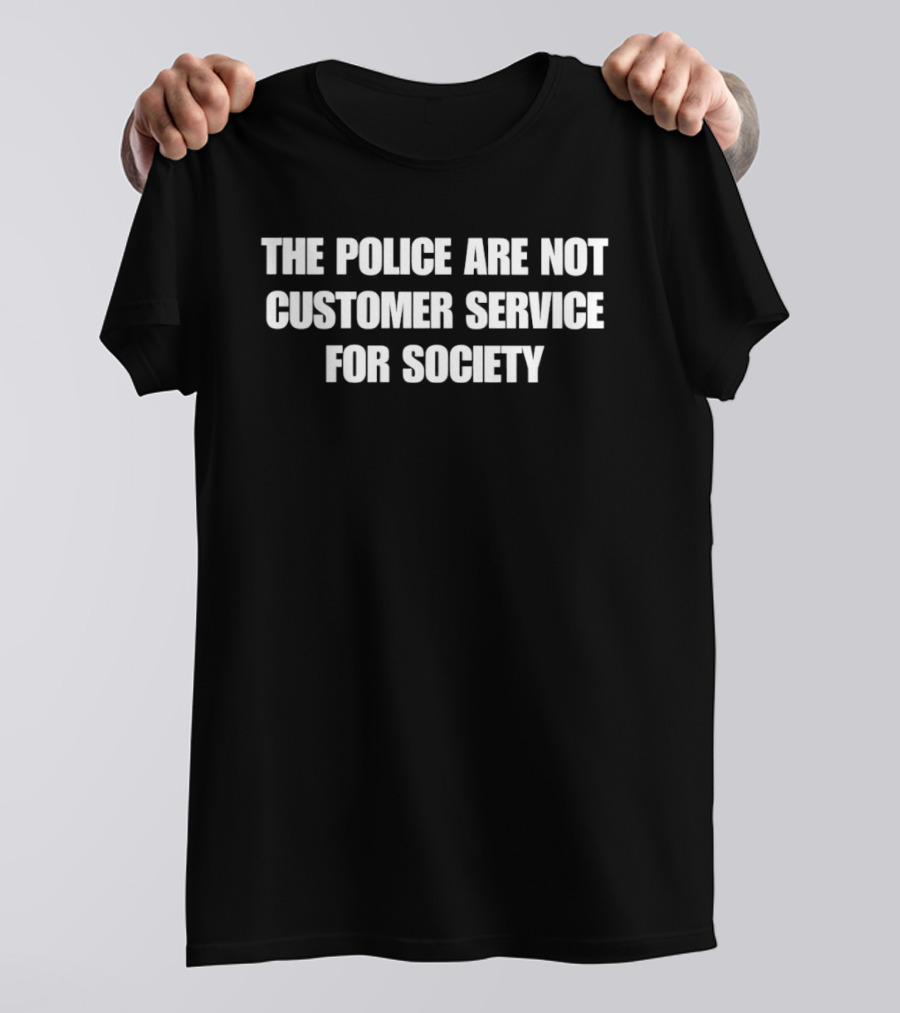 The Police Are Not Customer Service For Society T-Shirt