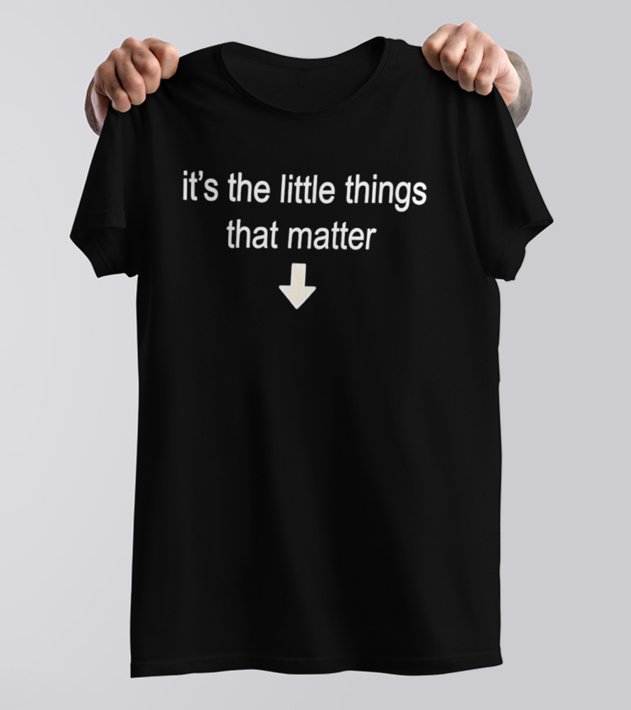 It's The Little Things That Matter With Downward Arrow T-Shirt