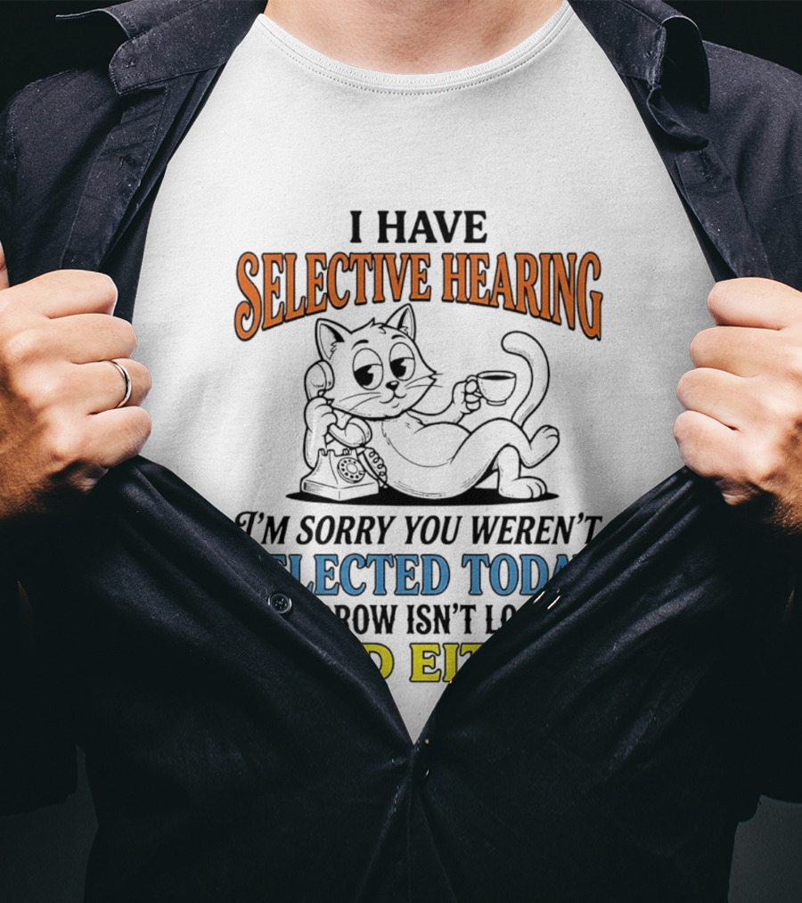 I Have Selective Hearing Cat Sorry You Weren't Selected Today Good Either T-Shirt