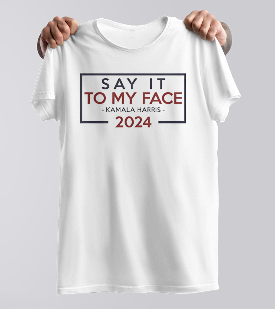 Kamala Harris 2024 Say It To My Face T-Shirt