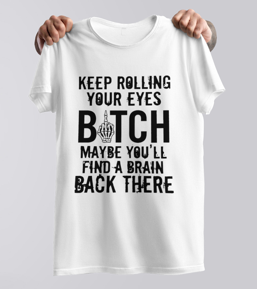 Keep Rolling Your Eyes Bitch Maybe You'll Find A Brain Back There Middle Finger T-Shirt