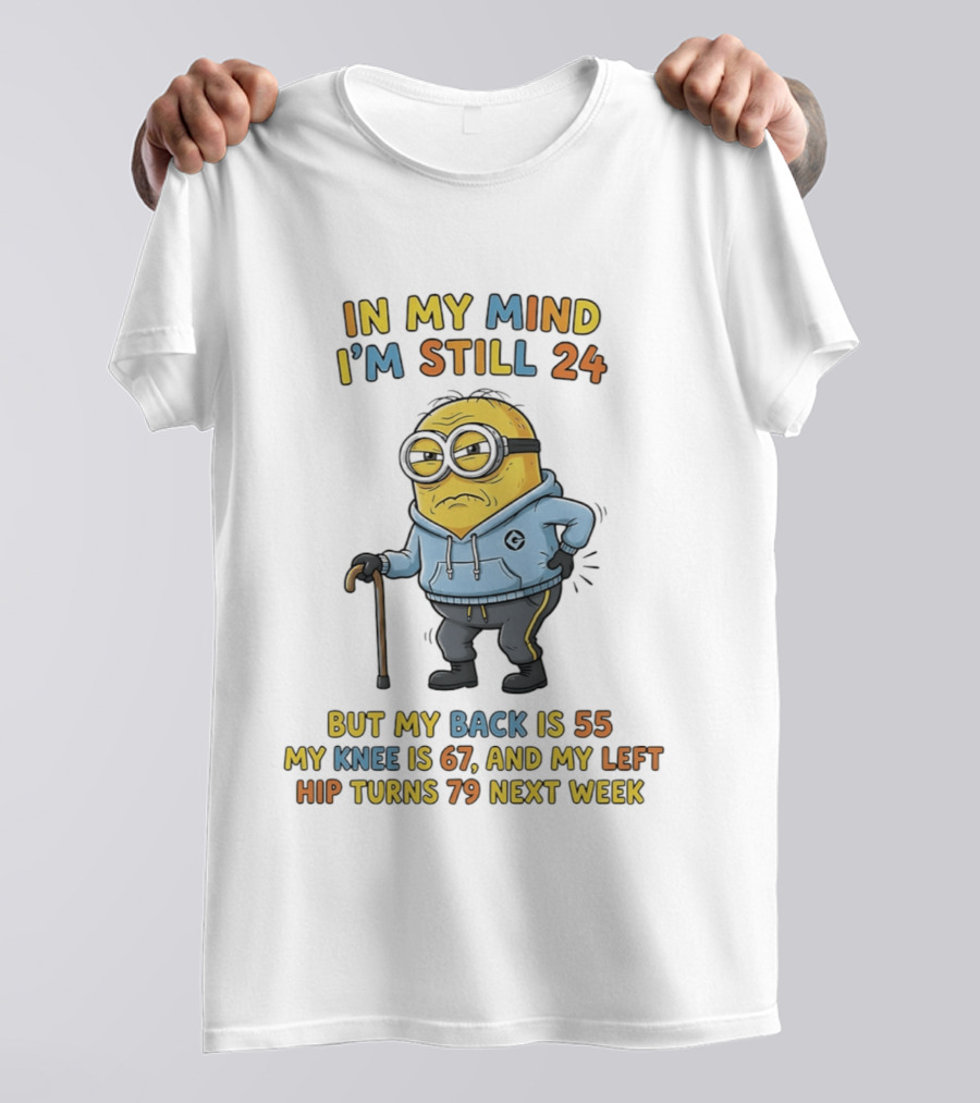 Minion In My Mind I'm Still 24 But My Back Is 55 Knee 67 Hip Turns 79 Next Week T-Shirt