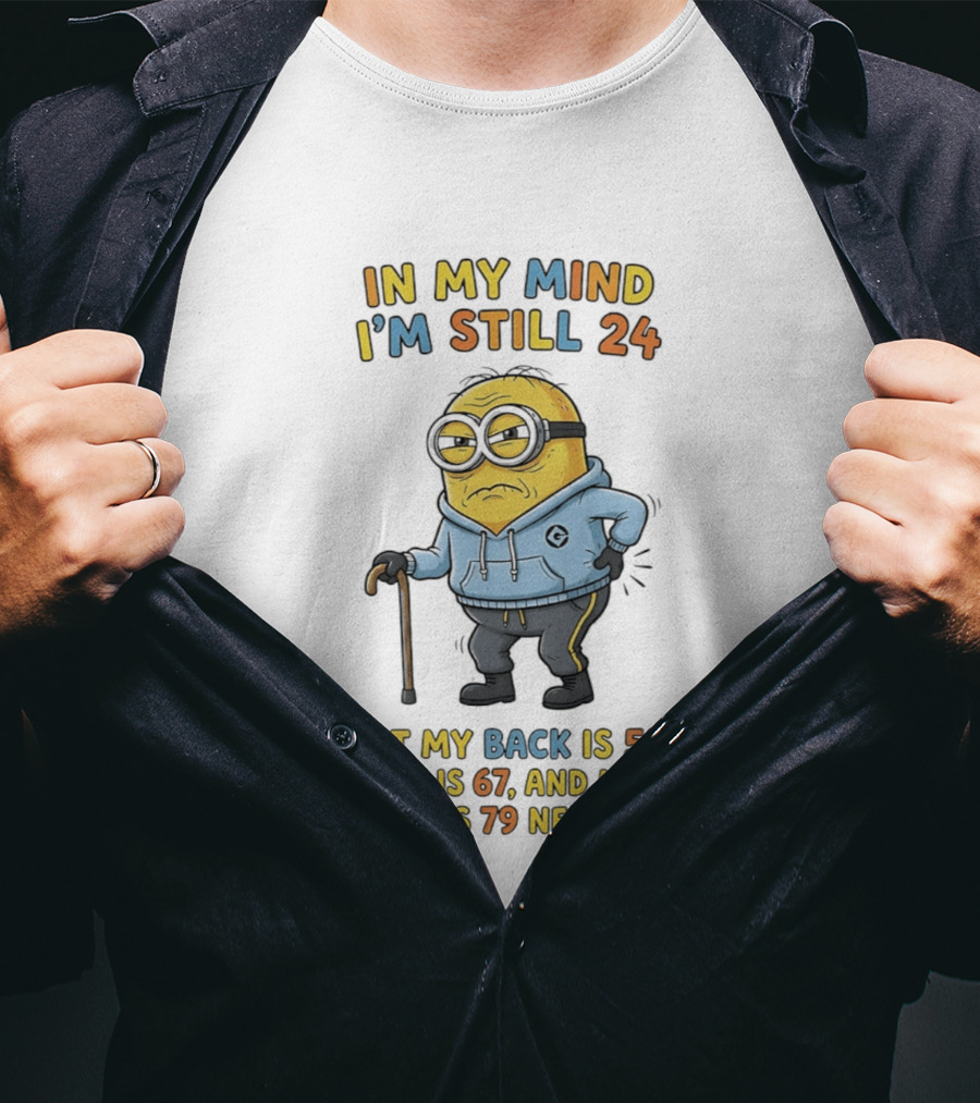 Minion In My Mind I'm Still 24 But My Back Is 55 Knee 67 Hip Turns 79 Next Week T-Shirt