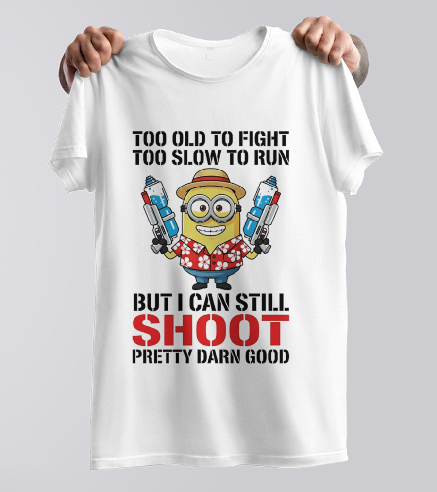 Too Old To Fight Too Slow To Run Minion Can Still Shoot Pretty Darn Good T-Shirt