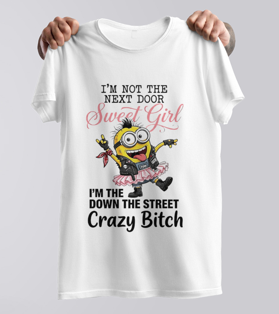 I'm Not The Next Door Sweet Girl I'm The Down The Street Crazy Bitch Minions T-Shirt