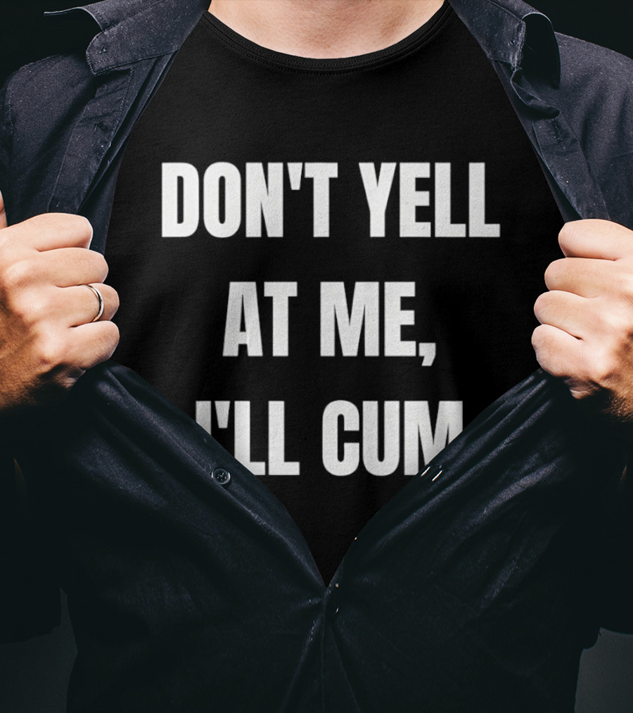 Don’t Yell At Me I’ll Cum T-Shirt