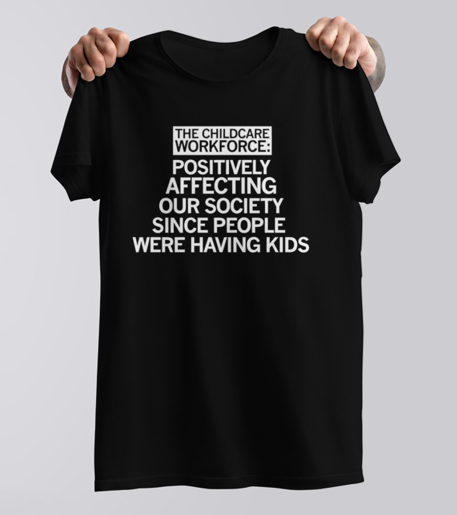 The Childcare Workforce Positively Affecting Our Society Since People Were Having Kids T-Shirt