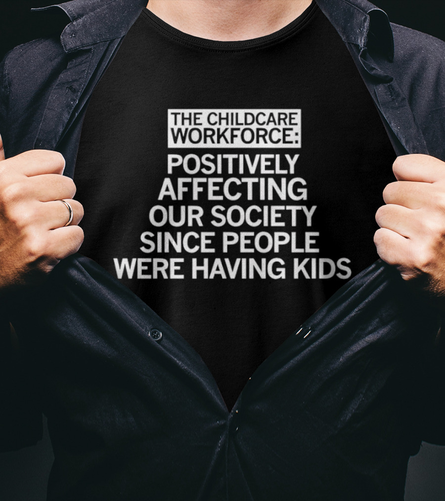 The Childcare Workforce Positively Affecting Our Society Since People Were Having Kids T-Shirt
