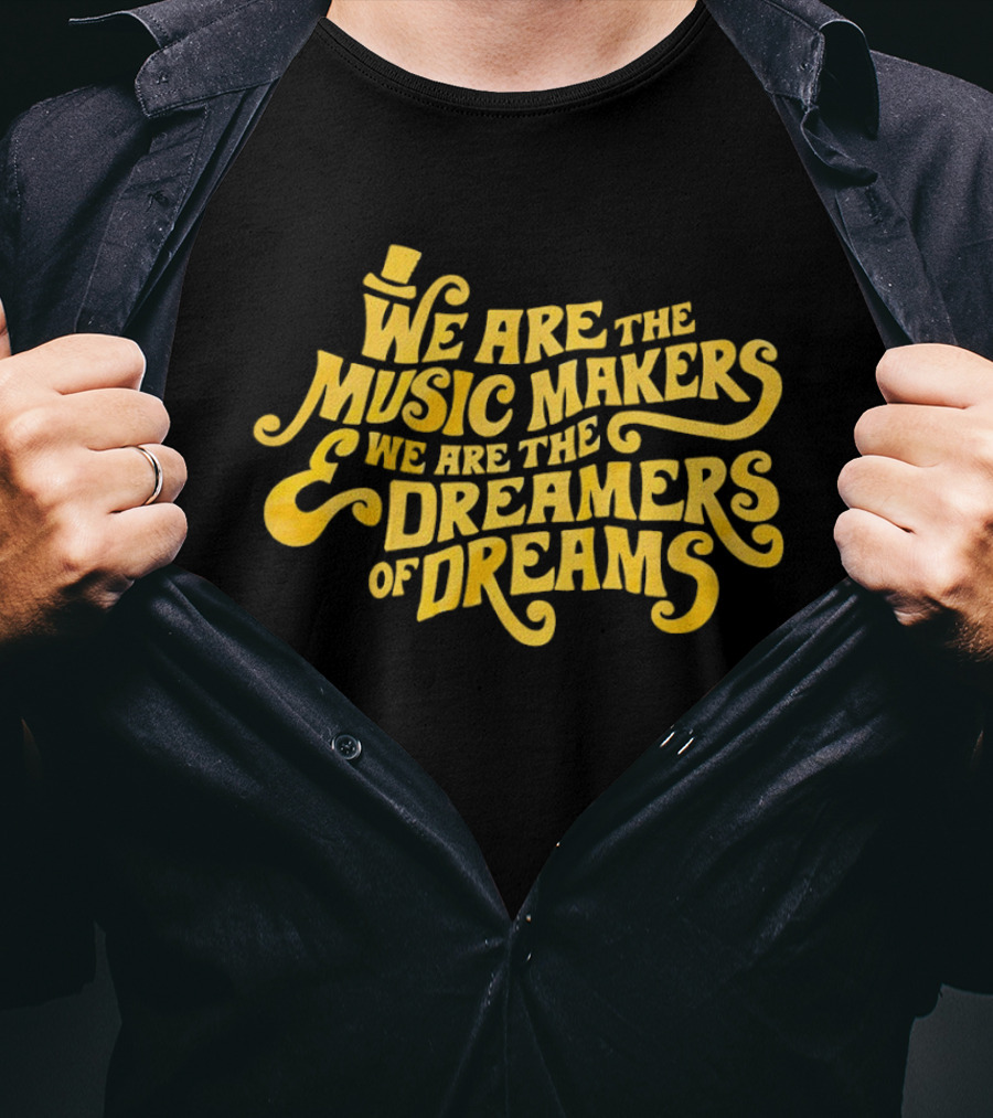 We Are The Music Makers And We Are The Dreamers Of Dreams Yellow Text With Top Hat T-Shirt