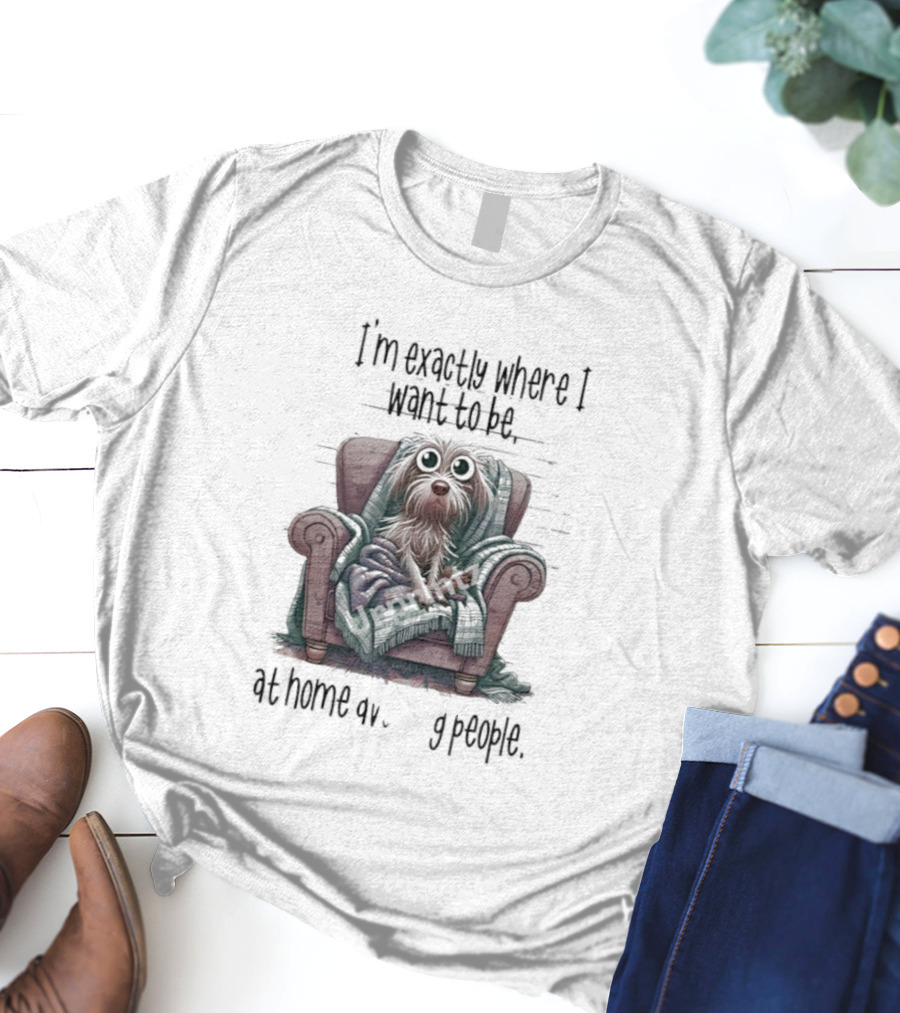 Dog In Chair Exactly Where I Want To Be At Home Avoiding People T-Shirt