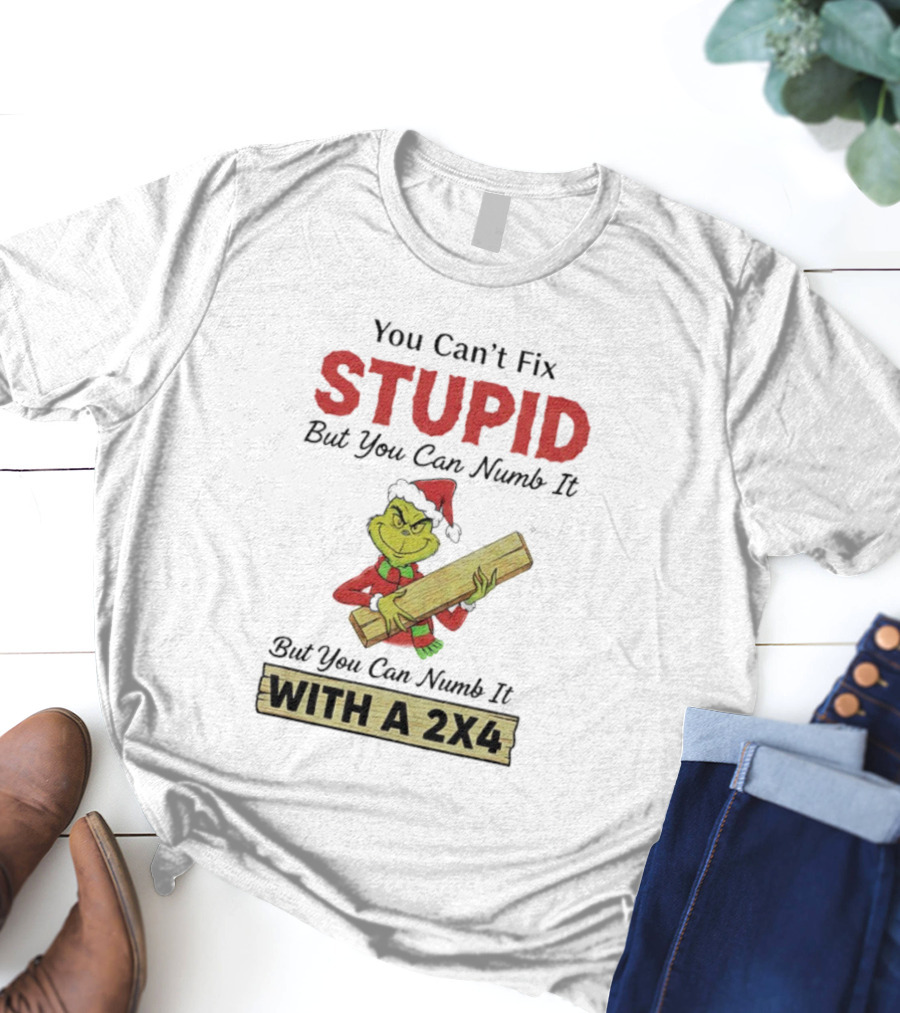 Grinch You Can't Fix Stupid But You Can Numb It With A 2x4 T-Shirt