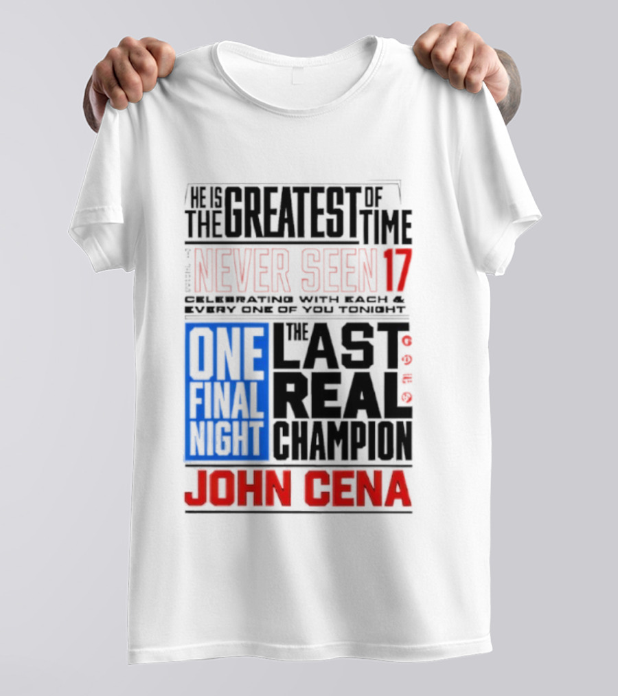 John Cena Never Seen 17 One Final Night The Greatest Of All Time Last Real Champion T-Shirt