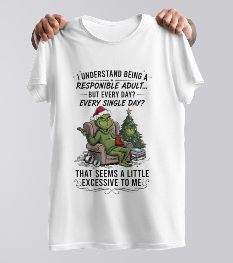 Grinch I Understand Being A Responsible Adult But Every Single Day That Seems Excessive To Me Christmas T-Shirt