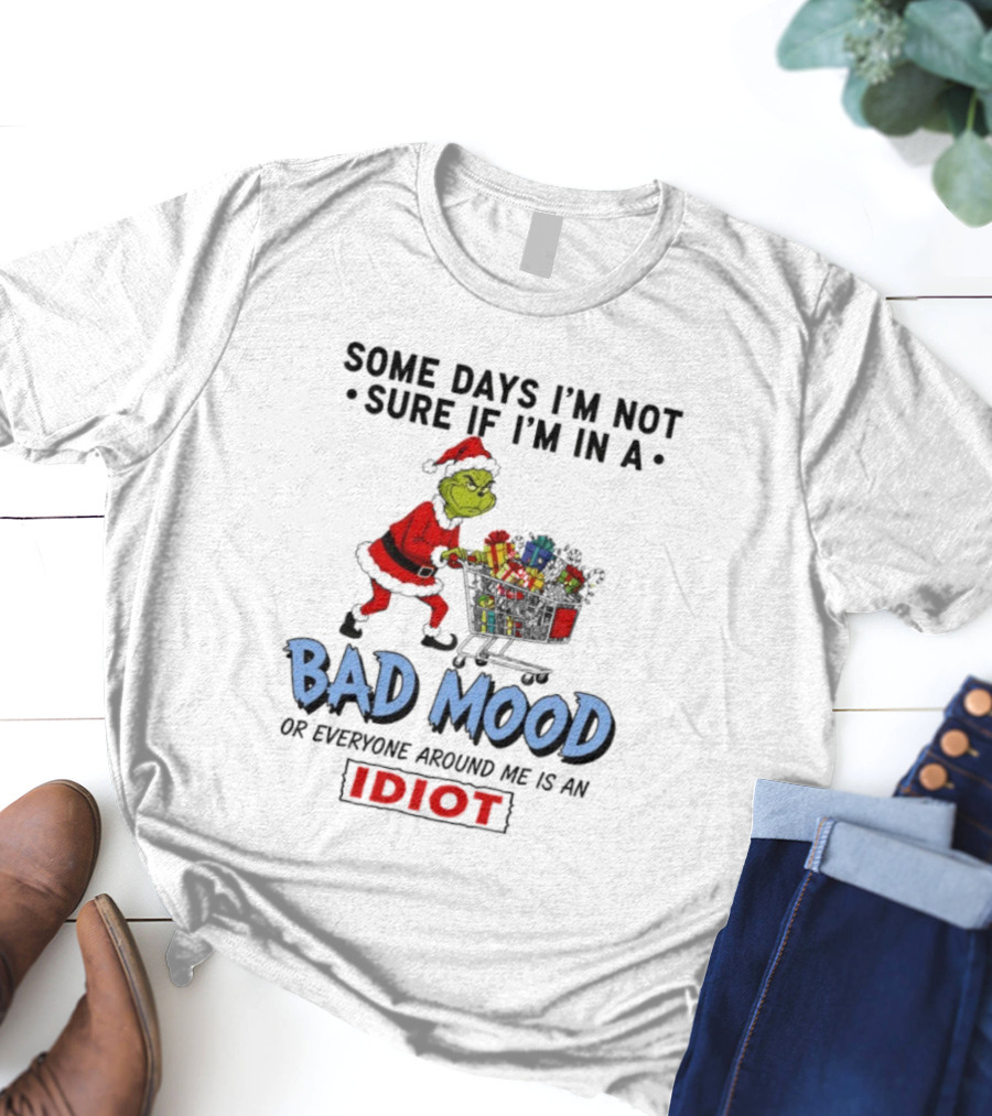 Grinch Some Days I'm Not Sure If I'm In A Bad Mood Or Everyone Around Me Is An Idiot T-Shirt