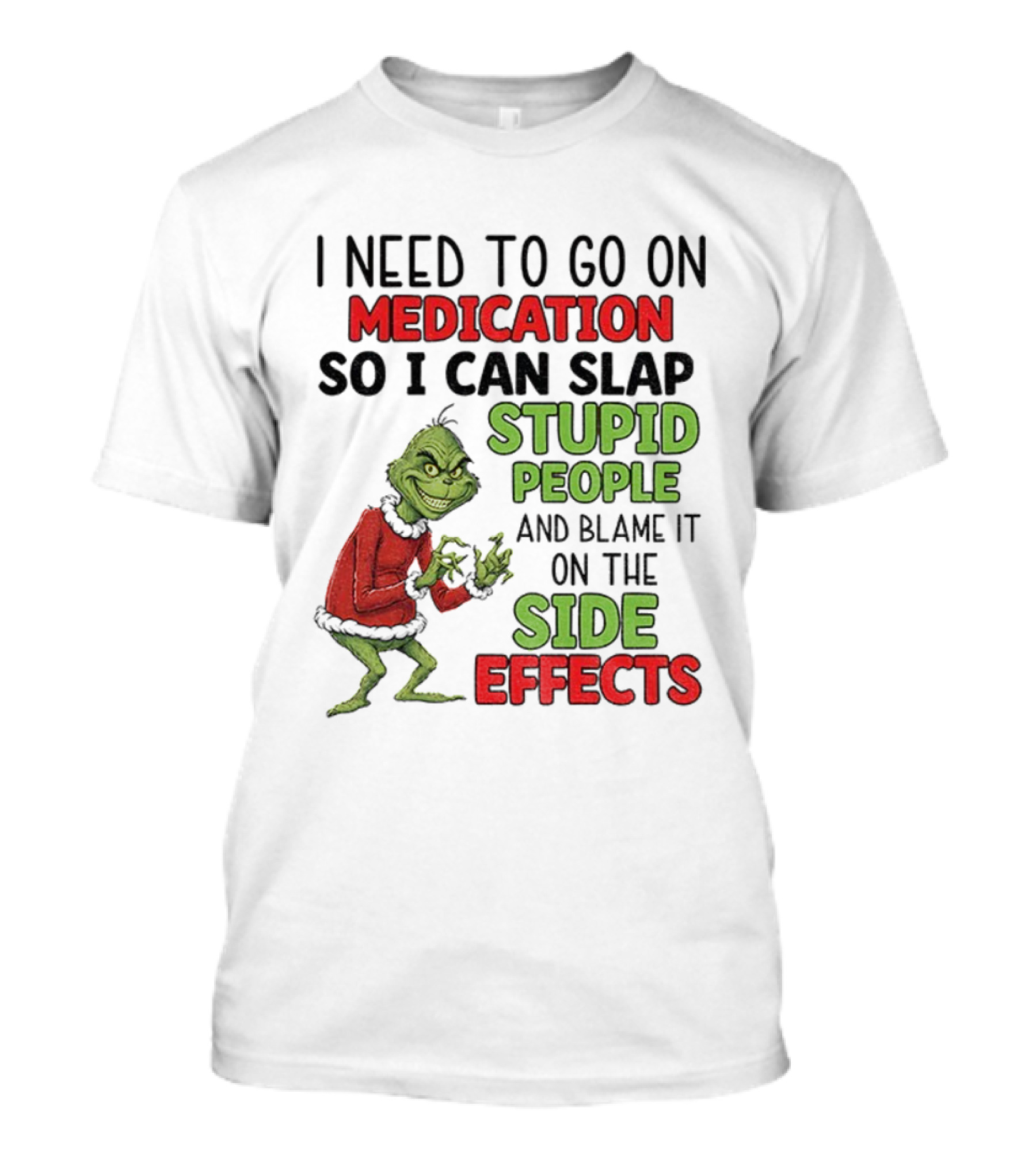 I Need To Go On Medication So I Can Slap Stupid People And Blame It On The Side Effects Grinch T-Shirt