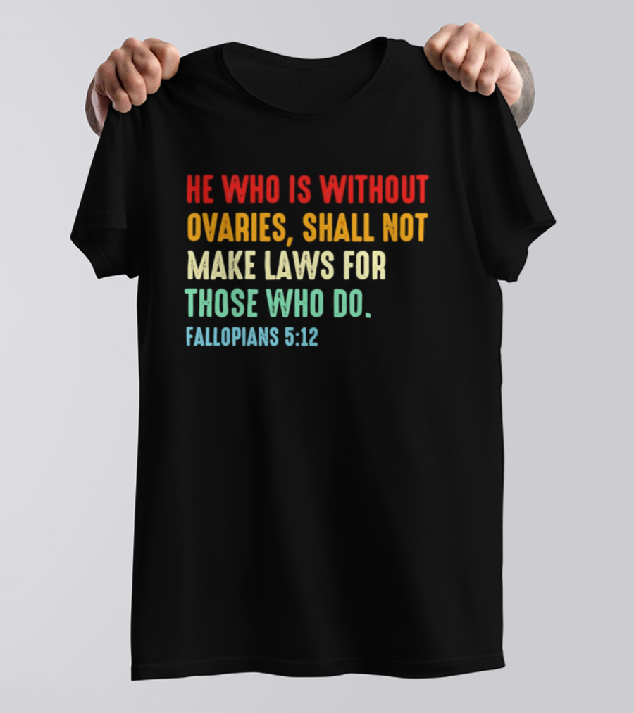 He Who Is Without Ovaries Shall Not Make Laws For Those Who Do Fallopians 5 12 T-Shirt