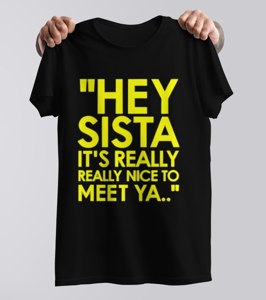 Hey Sista It's Really Really Nice To Meet Ya Fun Yellow T-Shirt