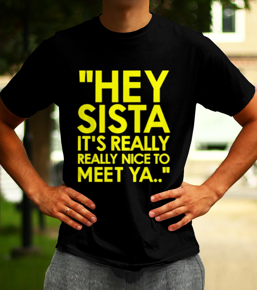 Hey Sista It's Really Really Nice To Meet Ya Fun Yellow T-Shirt