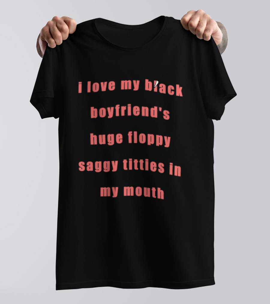 I Love My Black Boyfriend’s Huge Floppy Saggy Titties In My Mouth T-Shirt