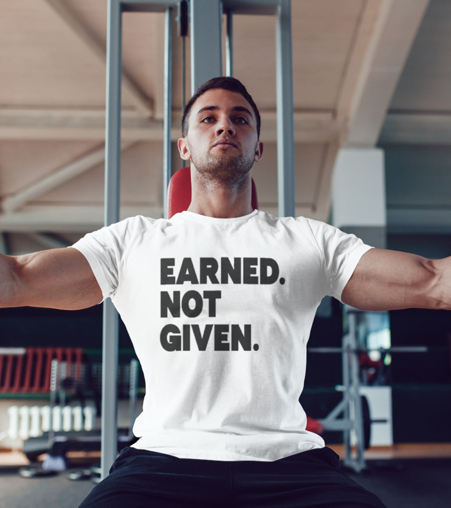 Earned Not Given Motivational Gym Fitness Lifestyle T-Shirt