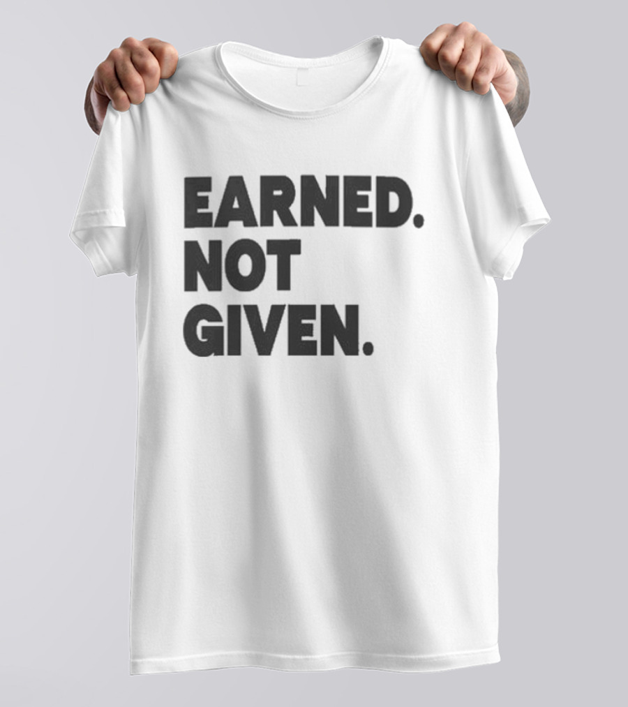 Earned Not Given Motivational Gym Fitness Lifestyle T-Shirt