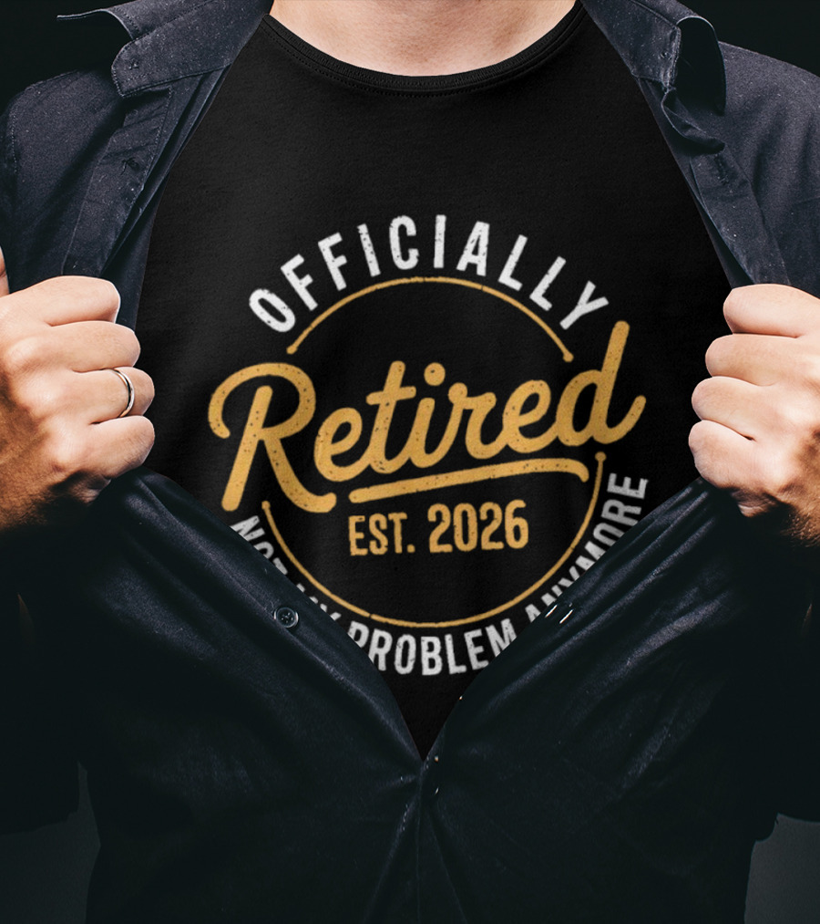 Officially Retired Est 2026 Not My Problem Anymore T-Shirt