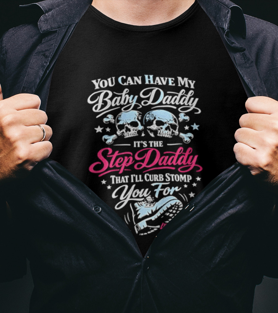 You Can Have My Baby Daddy It's The Step Daddy That I'll Curb Stomp You For Skull T-Shirt