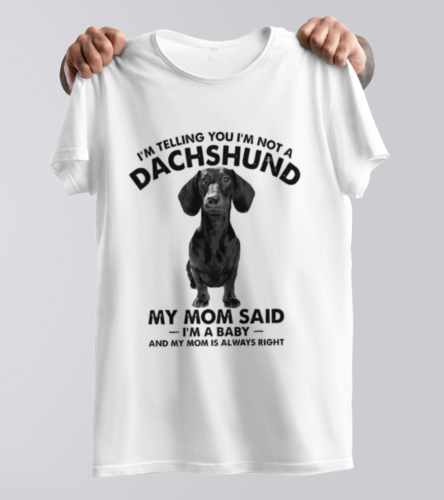 I'm Telling You I'm Not A Dachshund My Mom Said I'm A Baby And My Mom Is Always Right T-Shirt