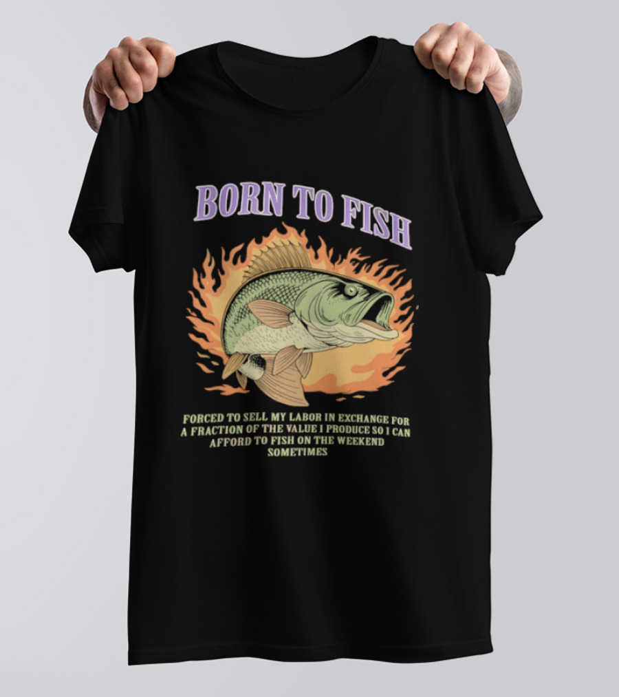 Born To Fish Forced To Sell My Labor For Weekend Fishing Sometime T-Shirt