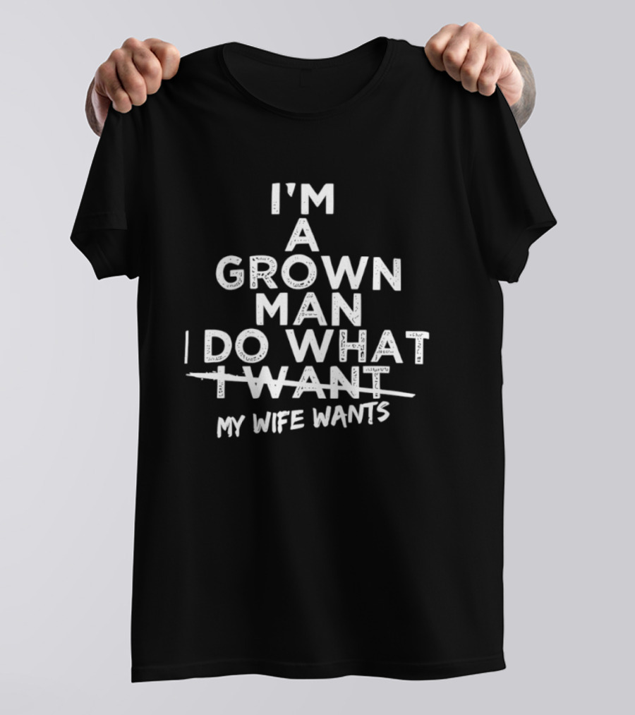 I'm A Grown Man I Do What My Wife Wants Funny Husband T-Shirt