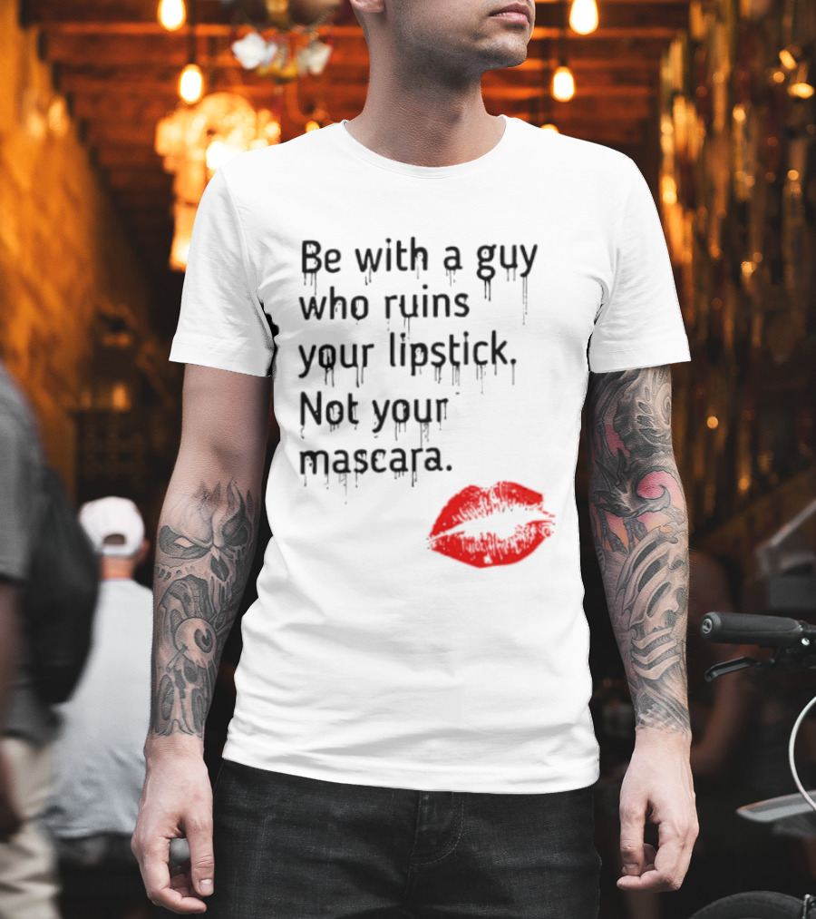 Be With A Guy Who Ruins Your Lipstick Not Your Mascara With Red Lip Print T-Shirt