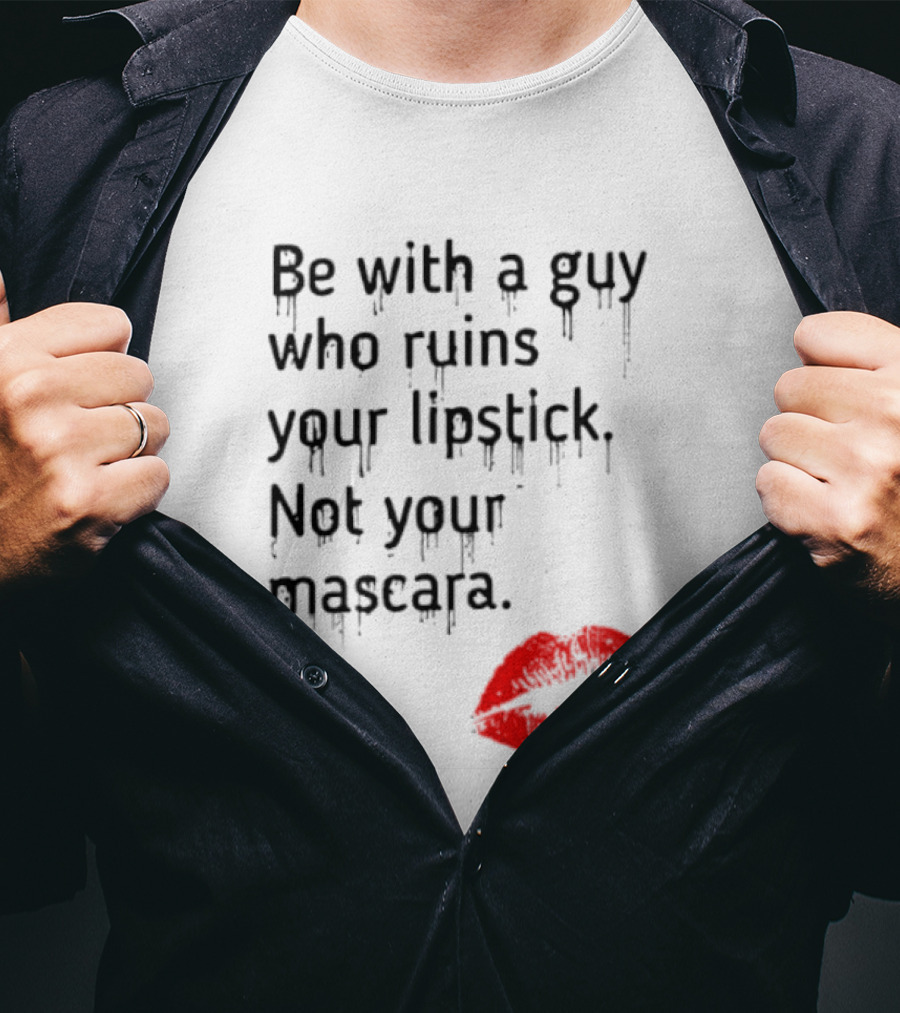 Be With A Guy Who Ruins Your Lipstick Not Your Mascara With Red Lip Print T-Shirt