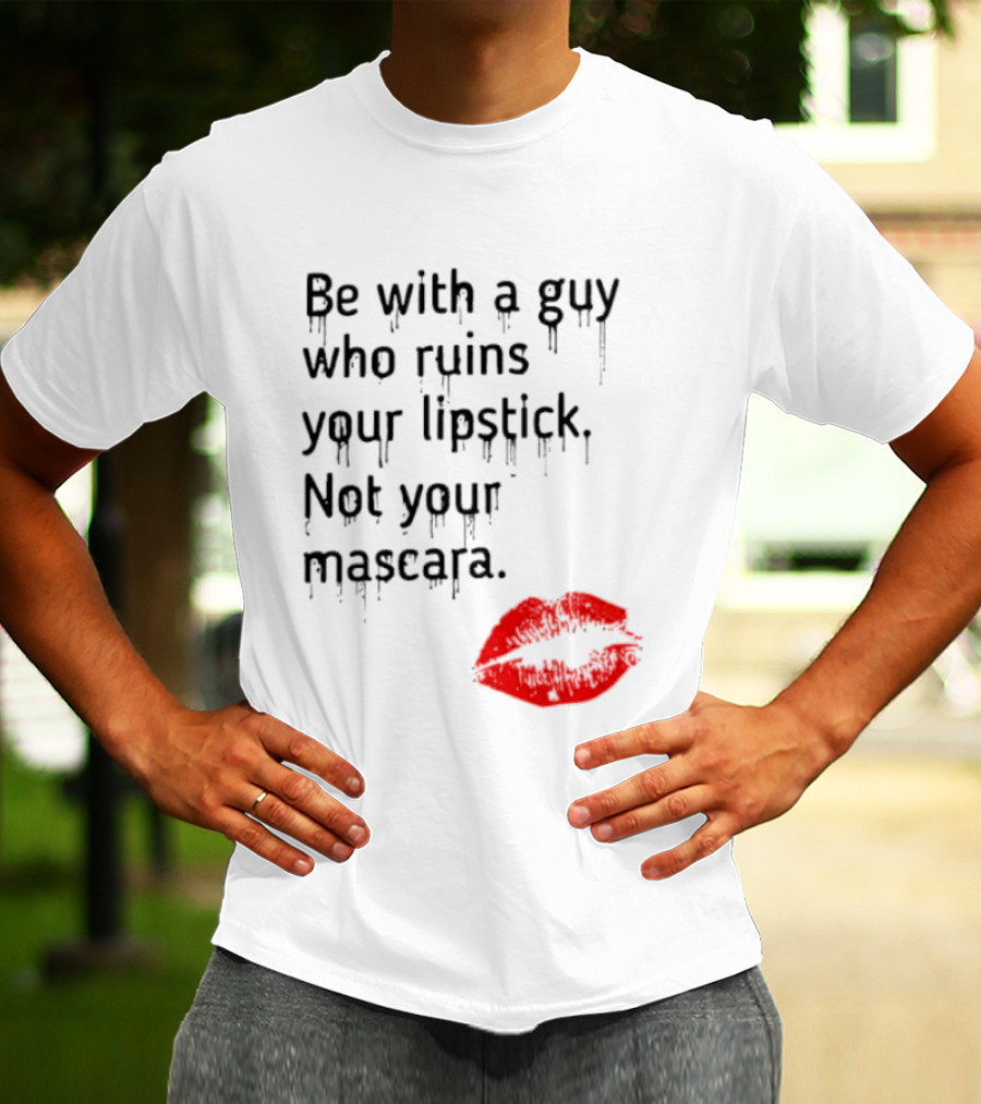 Be With A Guy Who Ruins Your Lipstick Not Your Mascara With Red Lip Print T-Shirt