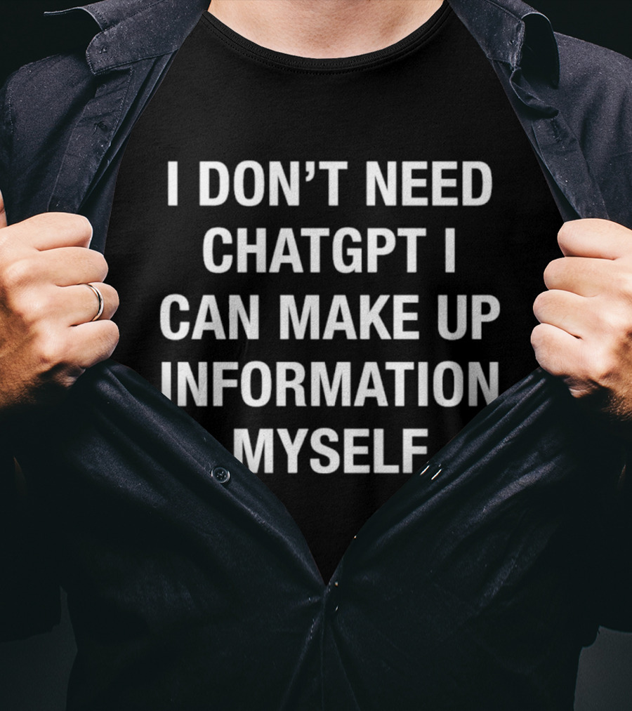 I Don't Need ChatGPT I Can Make Up Information Myself T-Shirt