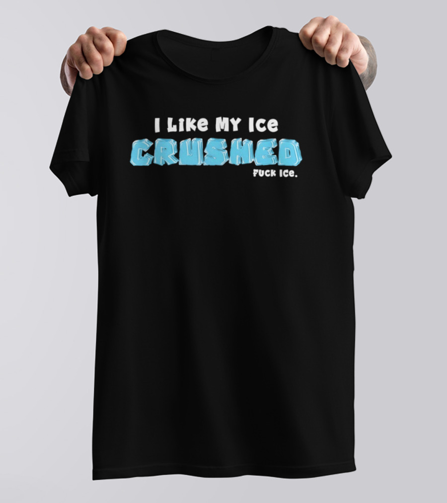 I Like My Ice Crushed Fuck Ice T-Shirt