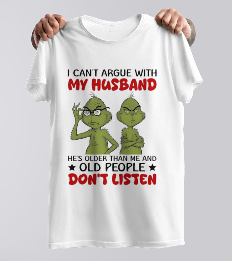 Grinch I Can't Argue With My Husband He's Older Than Me And Old People Don't Listen T-Shirt