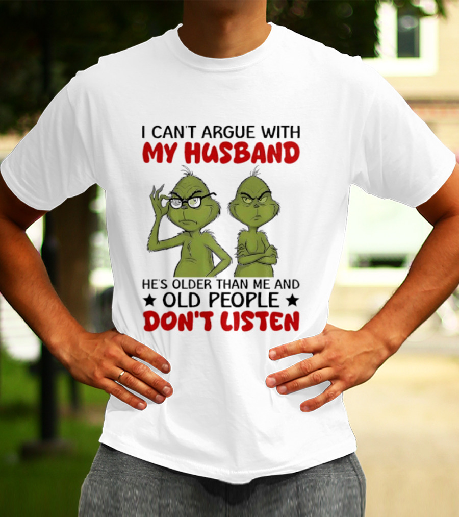 Grinch I Can't Argue With My Husband He's Older Than Me And Old People Don't Listen T-Shirt
