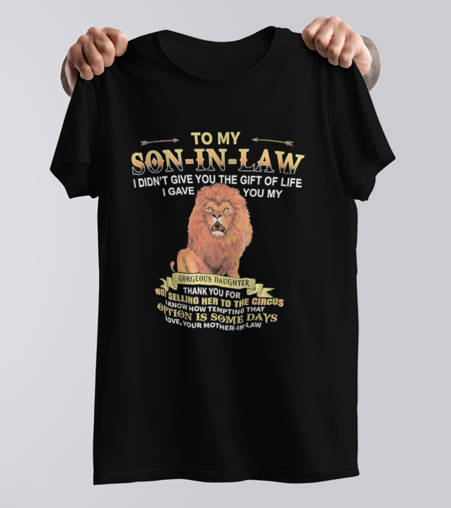 To My Son In Law I Didn't Give You The Gift Of Life I Gave You My Gorgeous Daughter Lion Mother In Law Message T-Shirt