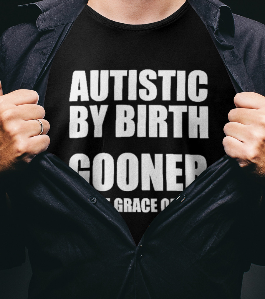 Autistic By Birth Gooner By The Grace Of God T-Shirt
