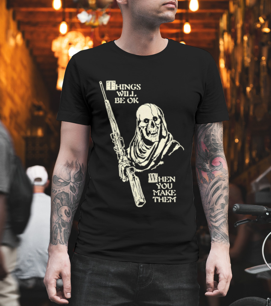 Things Will Be OK When You Make Them Skull Cloaked Figure With Gun T-Shirt
