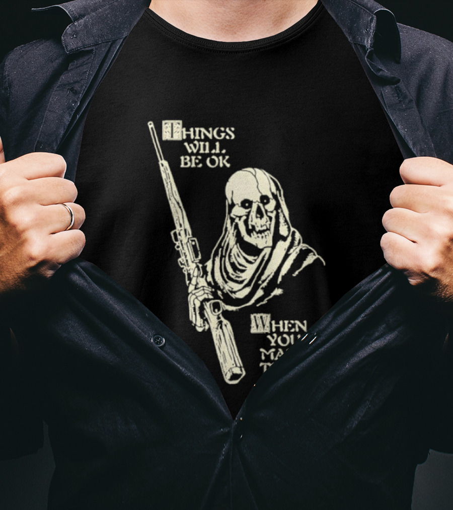 Things Will Be OK When You Make Them Skull Cloaked Figure With Gun T-Shirt