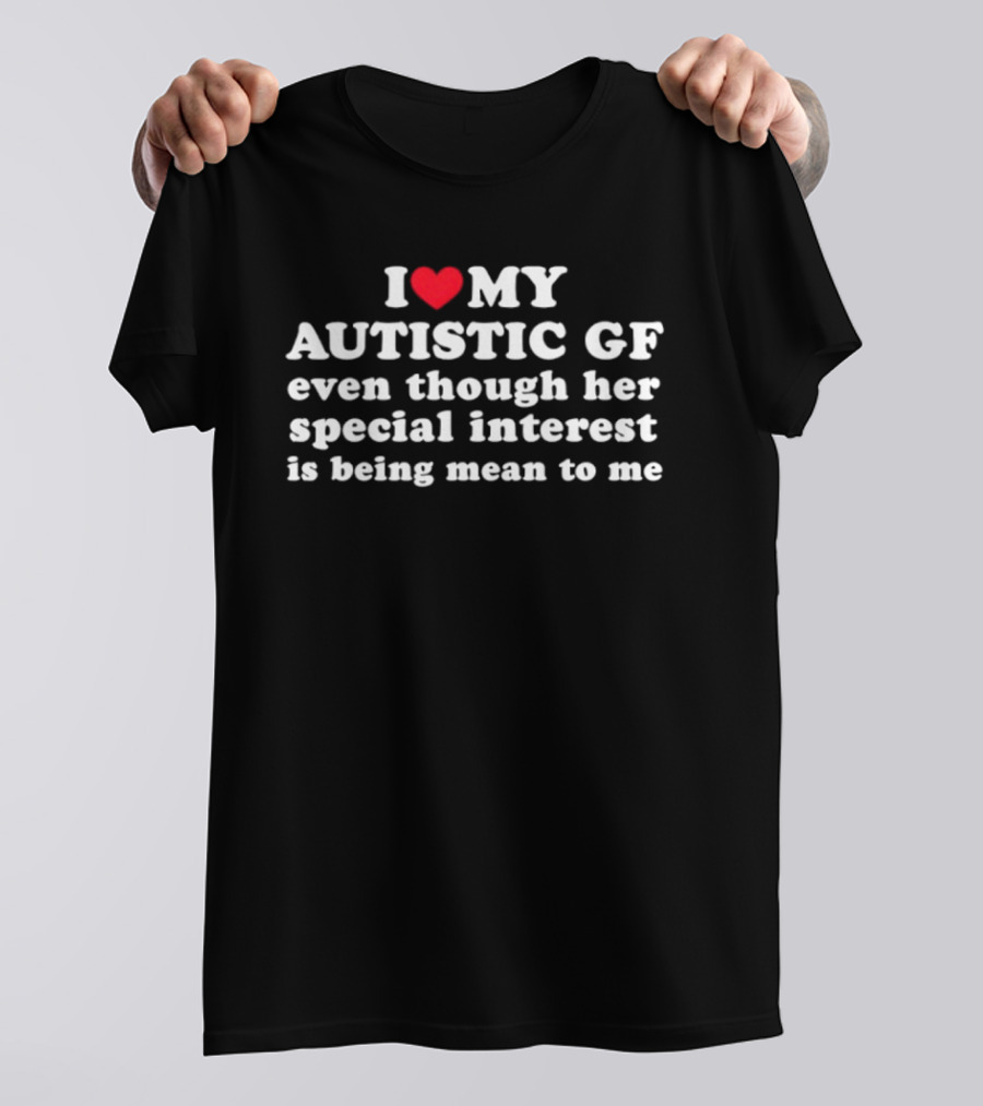 I Heart My Autistic GF Even Though Her Special Interest Is Being Mean To Me T-Shirt