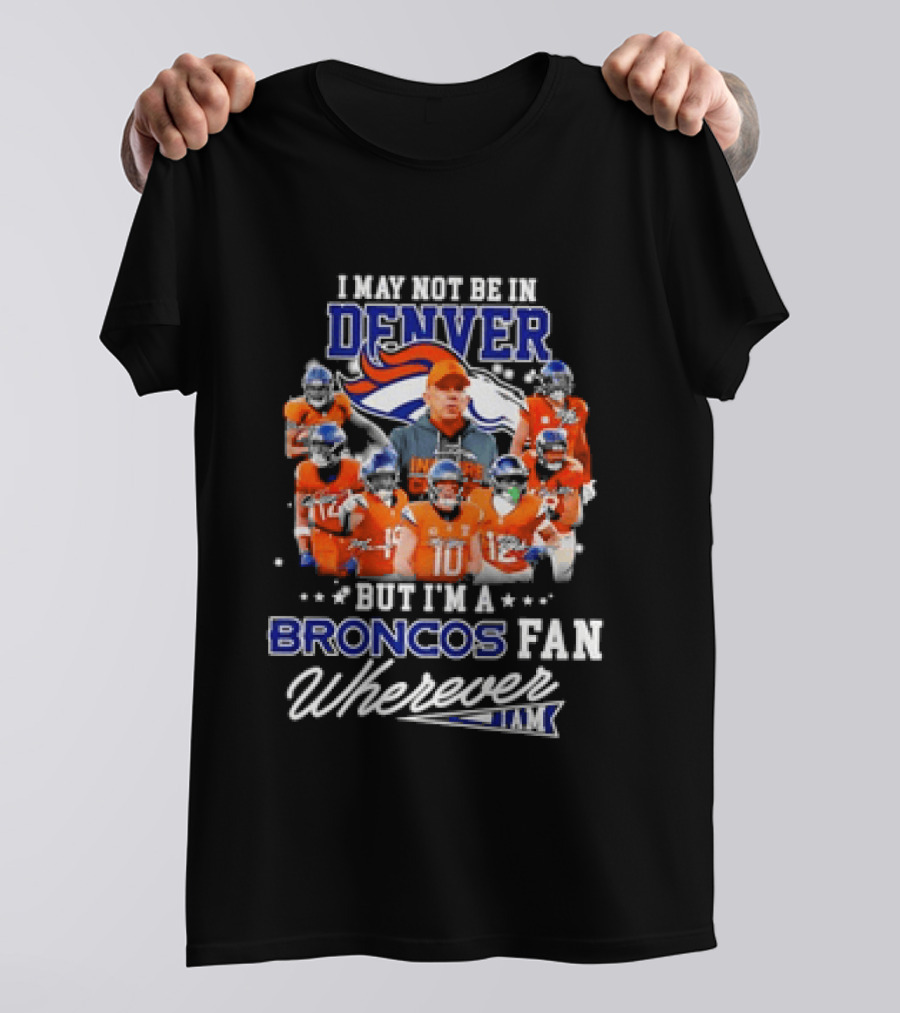 I May Not Be In Denver But I'm A Broncos Fan Wherever I Am T-Shirt
