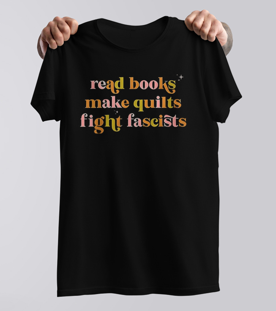 Read Books Make Quilts Fight Fascists Empowerment T-Shirt