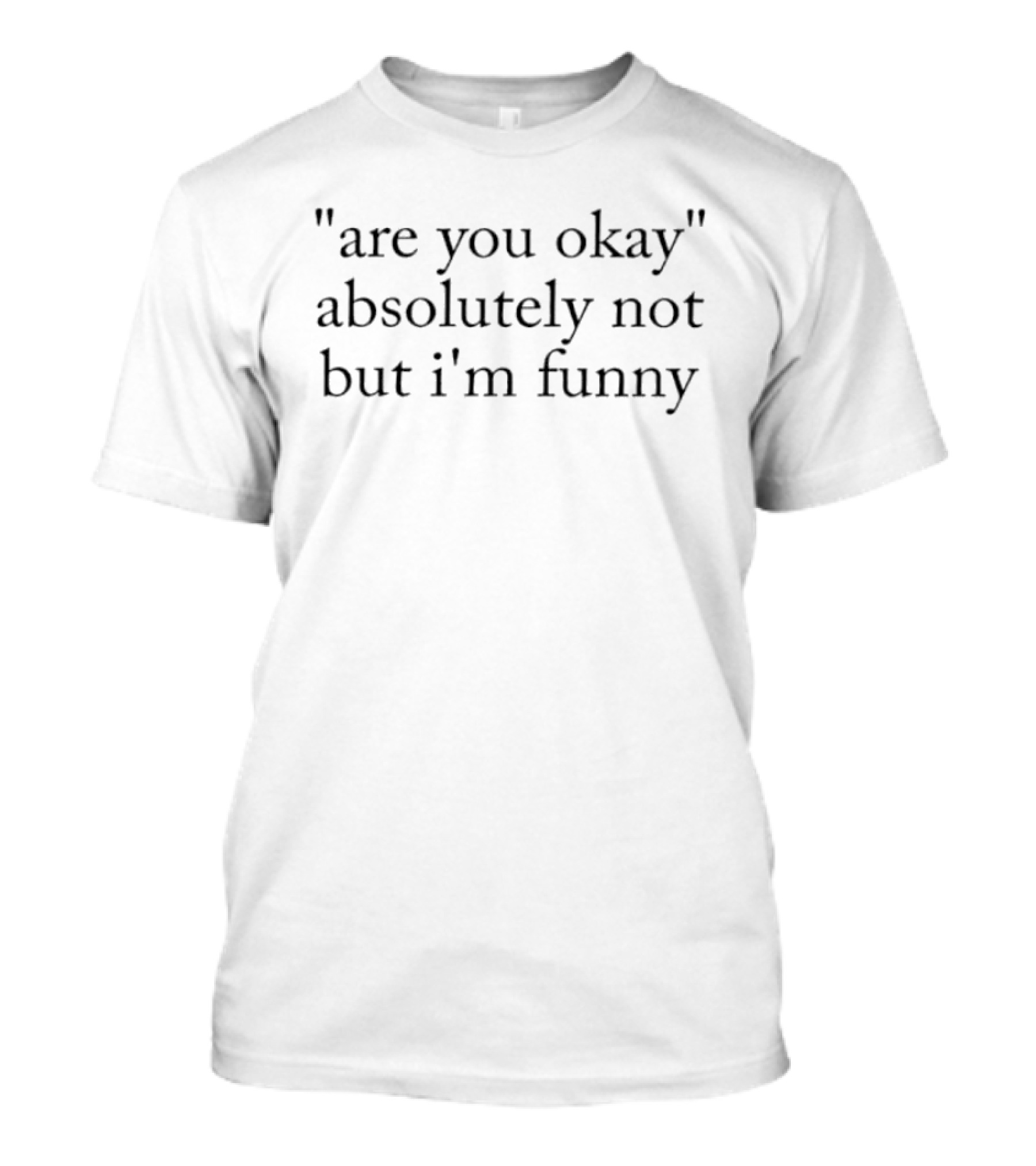 Are You Okay Absolutely Not But I'm T-Shirt