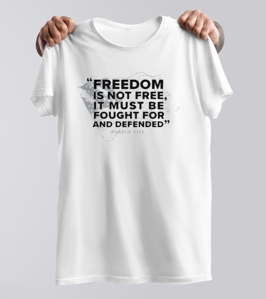 Freedom Is Not Free It Must Be Fought For And Defended Charlie Kirk American Flag T-Shirt