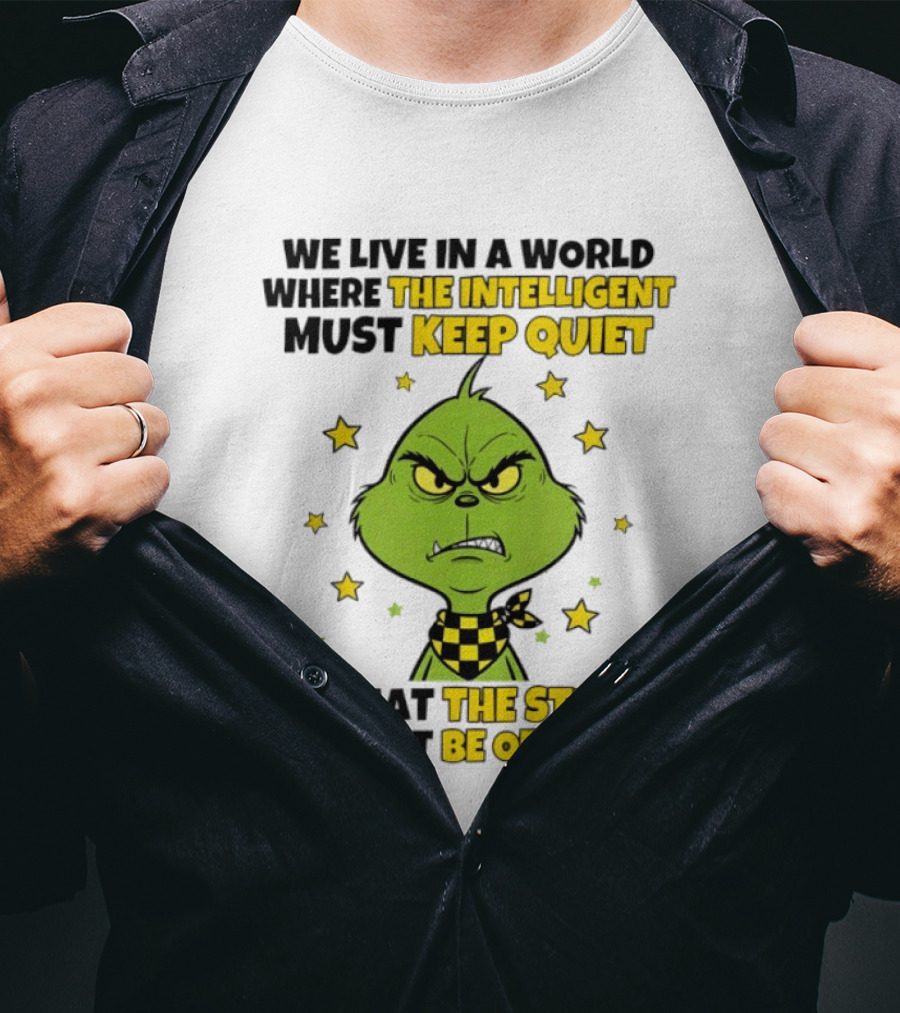 We Live In A World Where The Intelligent Must Keep Quiet Grinch So That The Stupid Will Not Be Offended T-Shirt